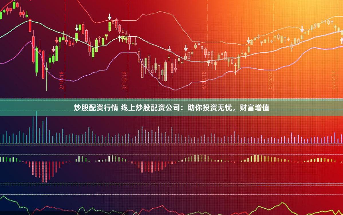 炒股配资行情 线上炒股配资公司：助你投资无忧，财富增值