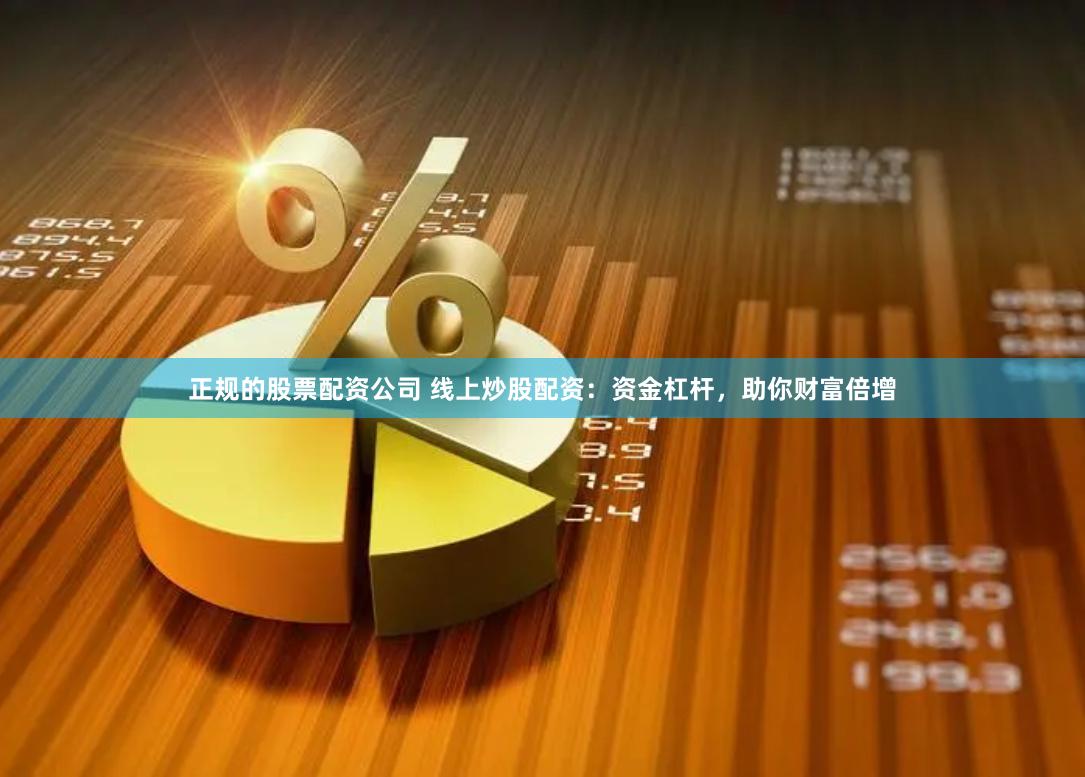 正规的股票配资公司 线上炒股配资：资金杠杆，助你财富倍增
