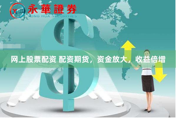 网上股票配资 配资期货，资金放大，收益倍增