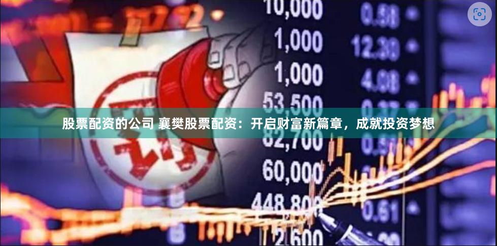 股票配资的公司 襄樊股票配资：开启财富新篇章，成就投资梦想