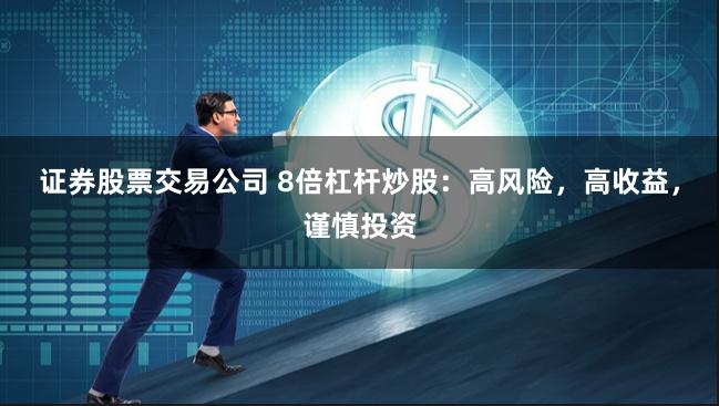 证券股票交易公司 8倍杠杆炒股：高风险，高收益，谨慎投资