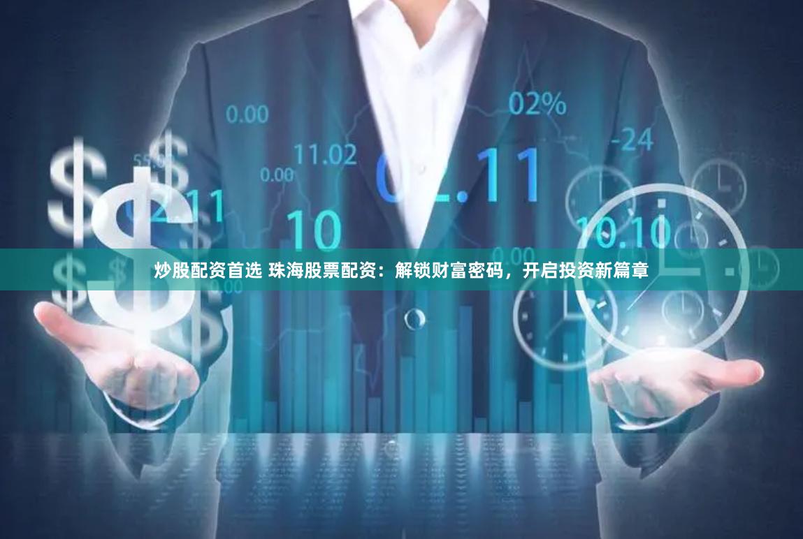 炒股配资首选 珠海股票配资：解锁财富密码，开启投资新篇章