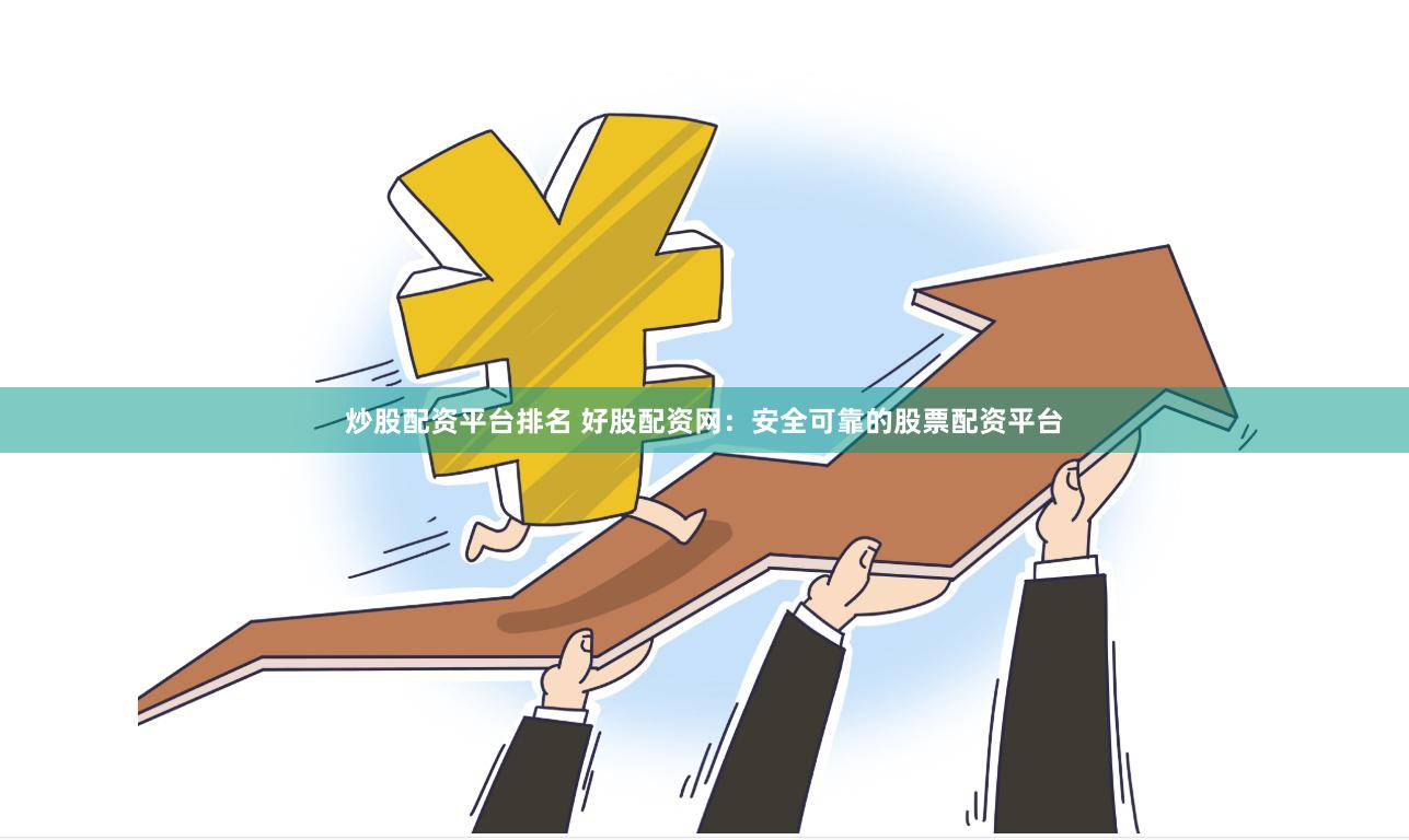 炒股配资平台排名 好股配资网：安全可靠的股票配资平台