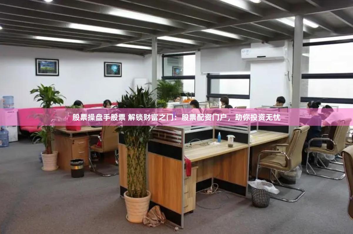 股票操盘手股票 解锁财富之门：股票配资门户，助你投资无忧