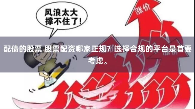 配债的股票 股票配资哪家正规？选择合规的平台是首要考虑。