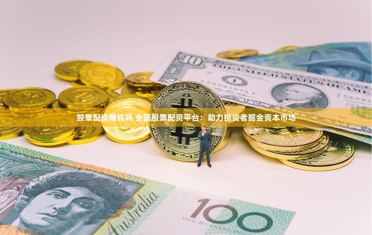 股票配资赚钱吗 全国股票配资平台：助力投资者掘金资本市场