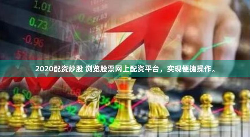 2020配资炒股 浏览股票网上配资平台，实现便捷操作。