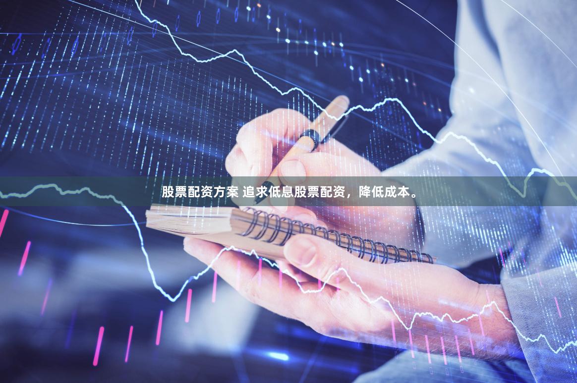 股票配资方案 追求低息股票配资，降低成本。