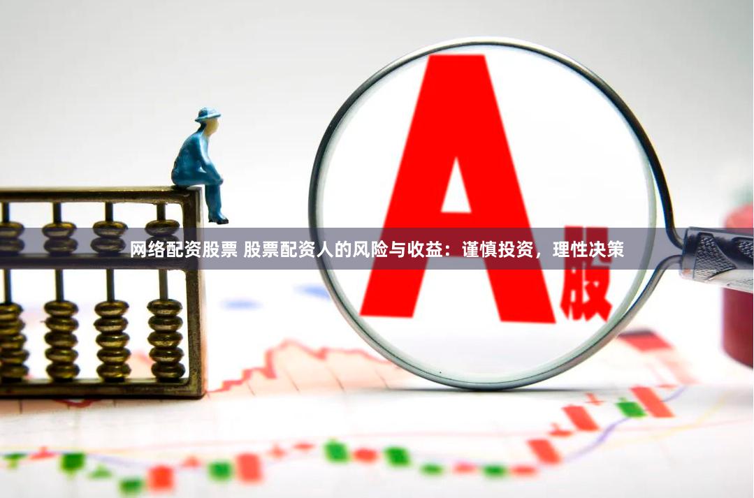 网络配资股票 股票配资人的风险与收益：谨慎投资，理性决策