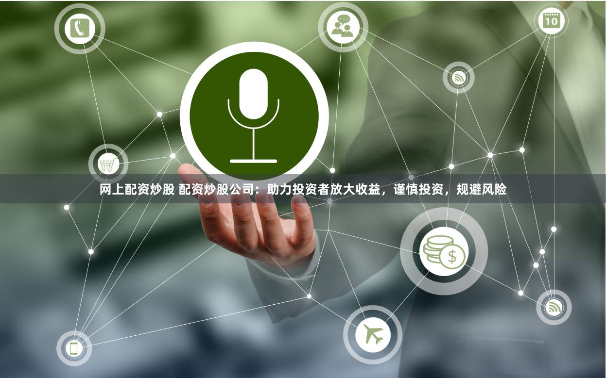 网上配资炒股 配资炒股公司：助力投资者放大收益，谨慎投资，规避风险