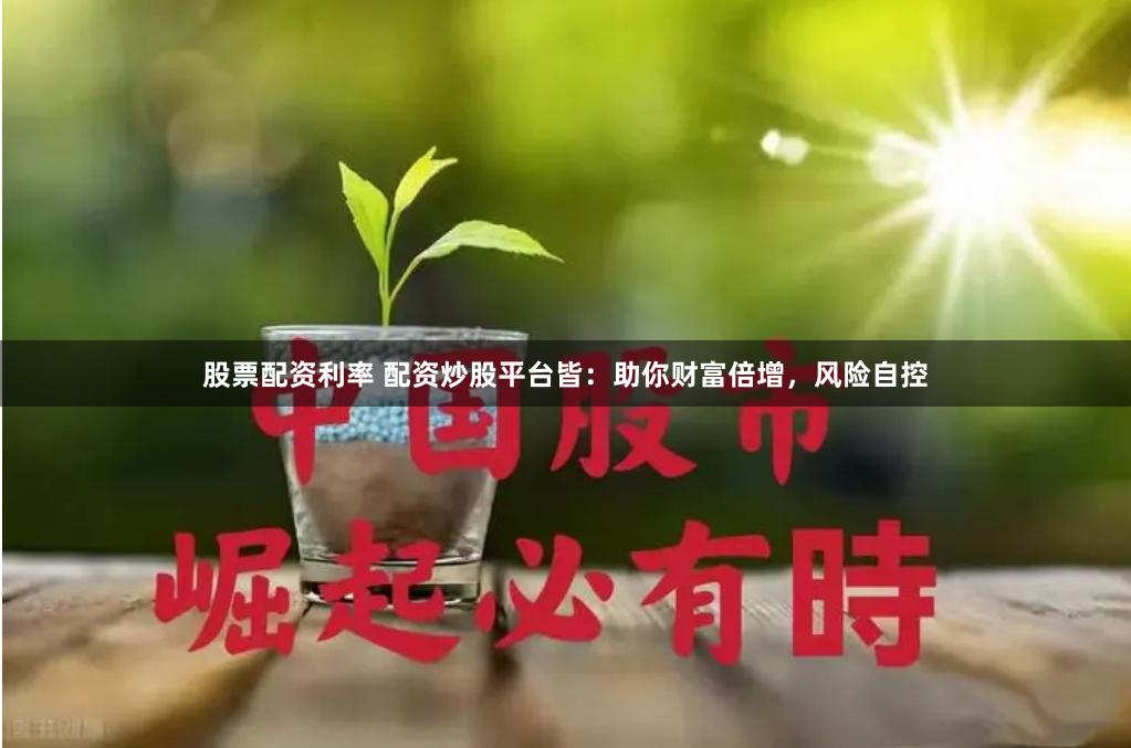 股票配资利率 配资炒股平台皆：助你财富倍增，风险自控