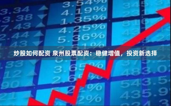 炒股如何配资 泉州股票配资：稳健增值，投资新选择