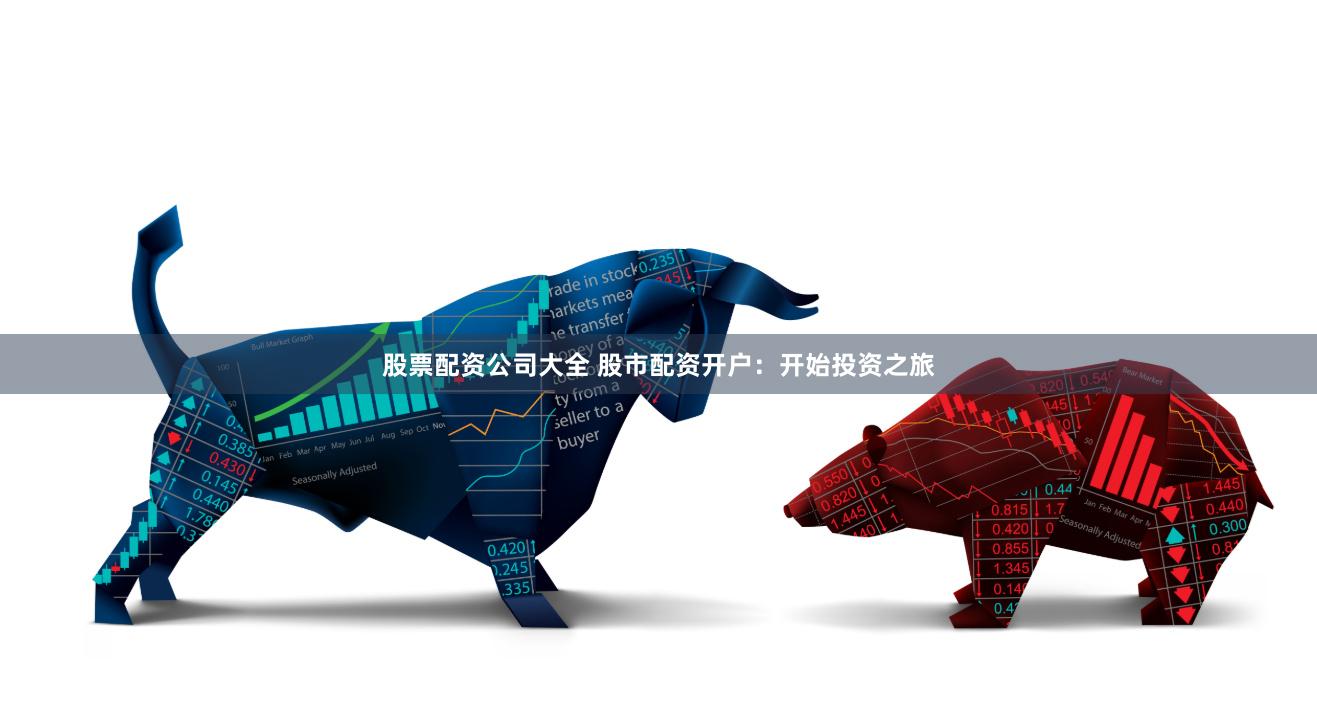 股票配资公司大全 股市配资开户：开始投资之旅