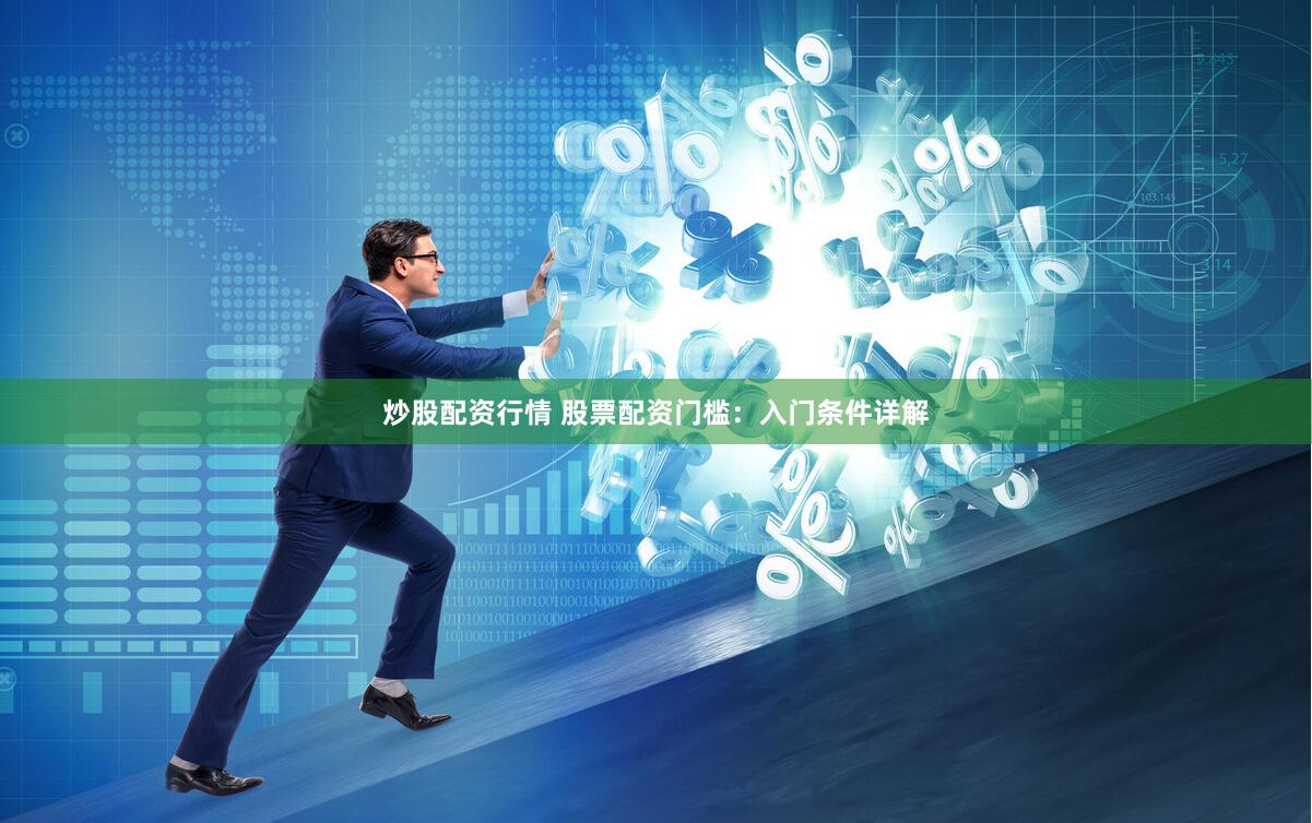 炒股配资行情 股票配资门槛：入门条件详解
