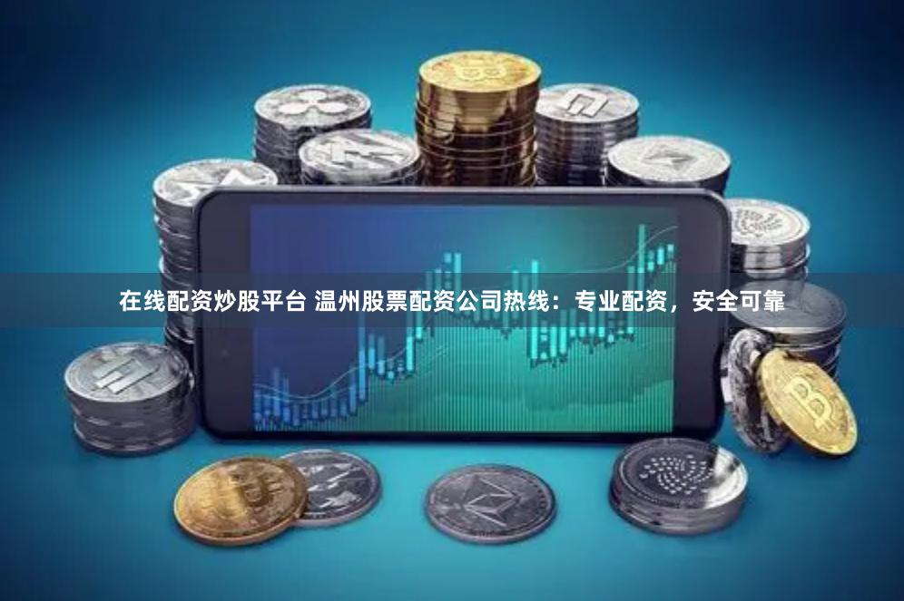 在线配资炒股平台 温州股票配资公司热线：专业配资，安全可靠