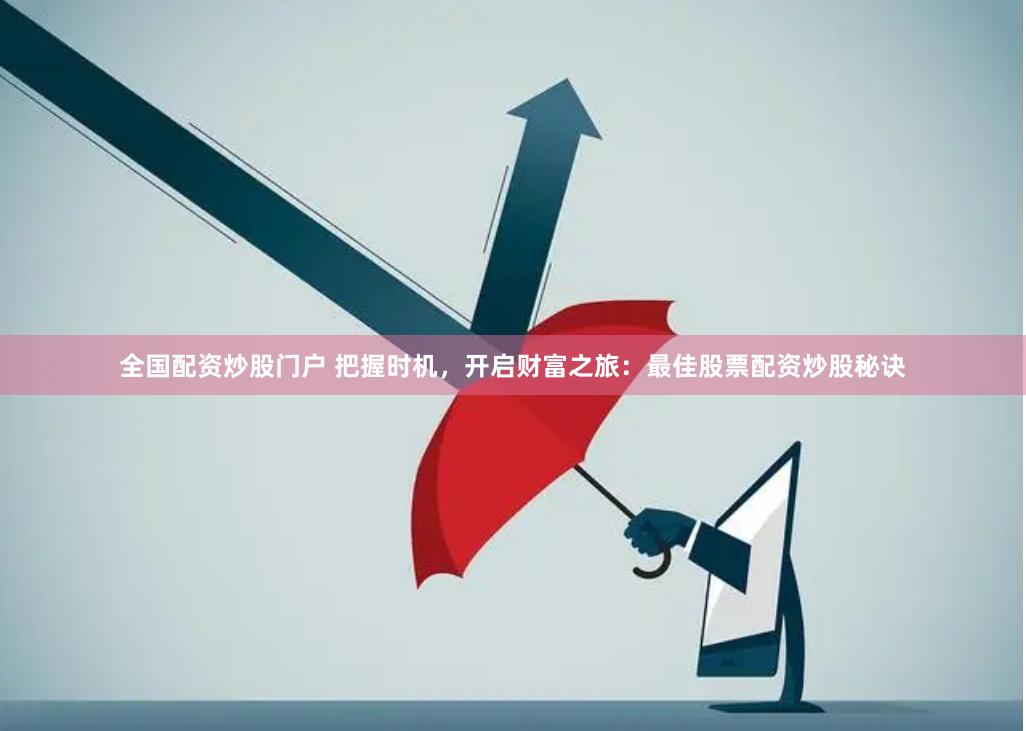全国配资炒股门户 把握时机，开启财富之旅：最佳股票配资炒股秘诀