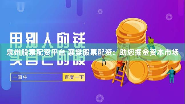 泉州股票配资平台 襄樊股票配资：助您掘金资本市场