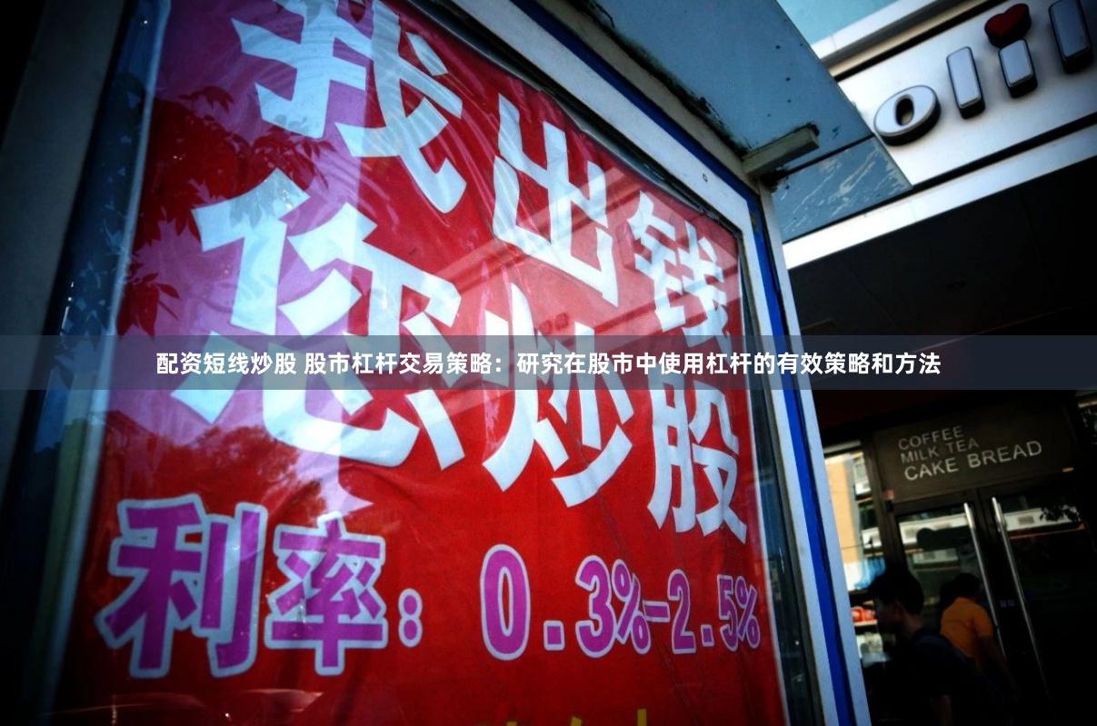 配资短线炒股 股市杠杆交易策略：研究在股市中使用杠杆的有效策略和方法
