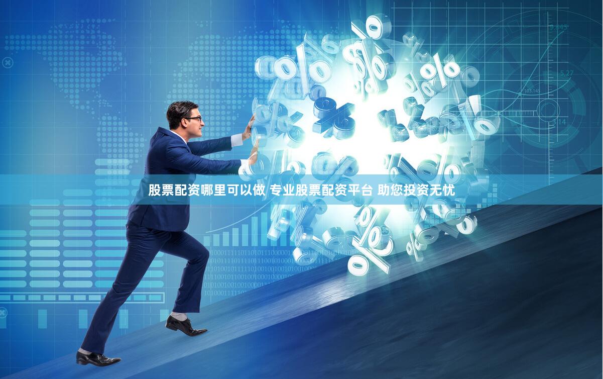 股票配资哪里可以做 专业股票配资平台 助您投资无忧