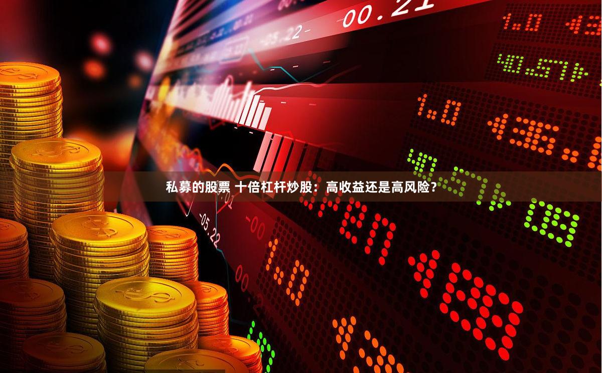 私募的股票 十倍杠杆炒股：高收益还是高风险？