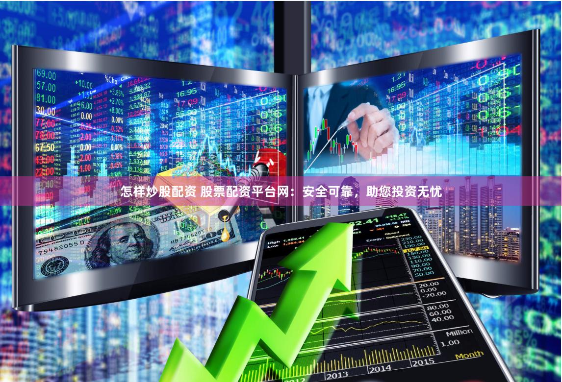 怎样炒股配资 股票配资平台网：安全可靠，助您投资无忧