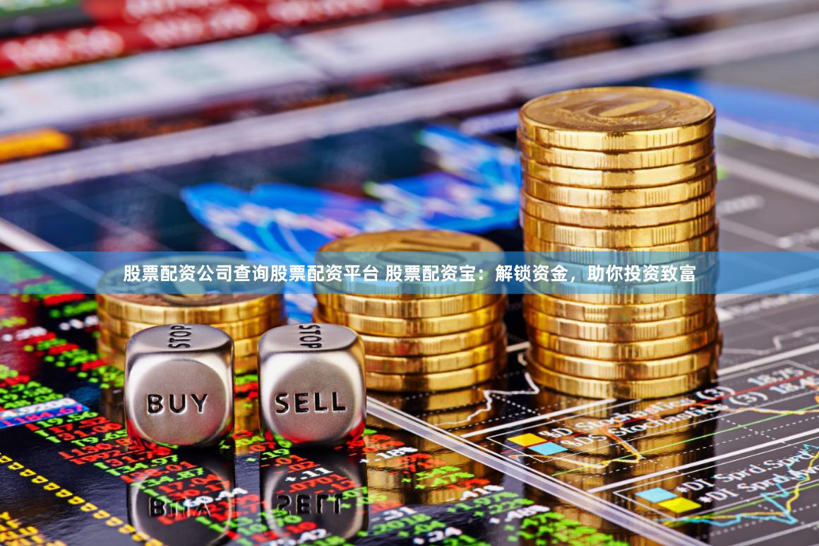股票配资公司查询股票配资平台 股票配资宝：解锁资金，助你投资致富