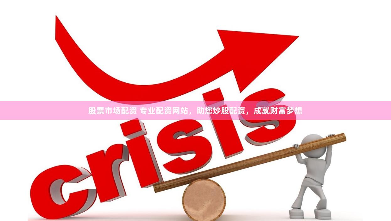 股票市场配资 专业配资网站，助您炒股配资，成就财富梦想