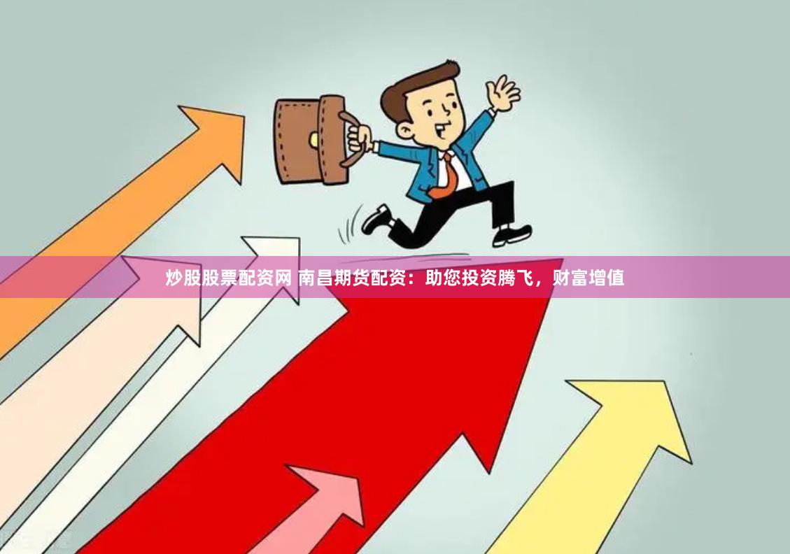 炒股股票配资网 南昌期货配资：助您投资腾飞，财富增值