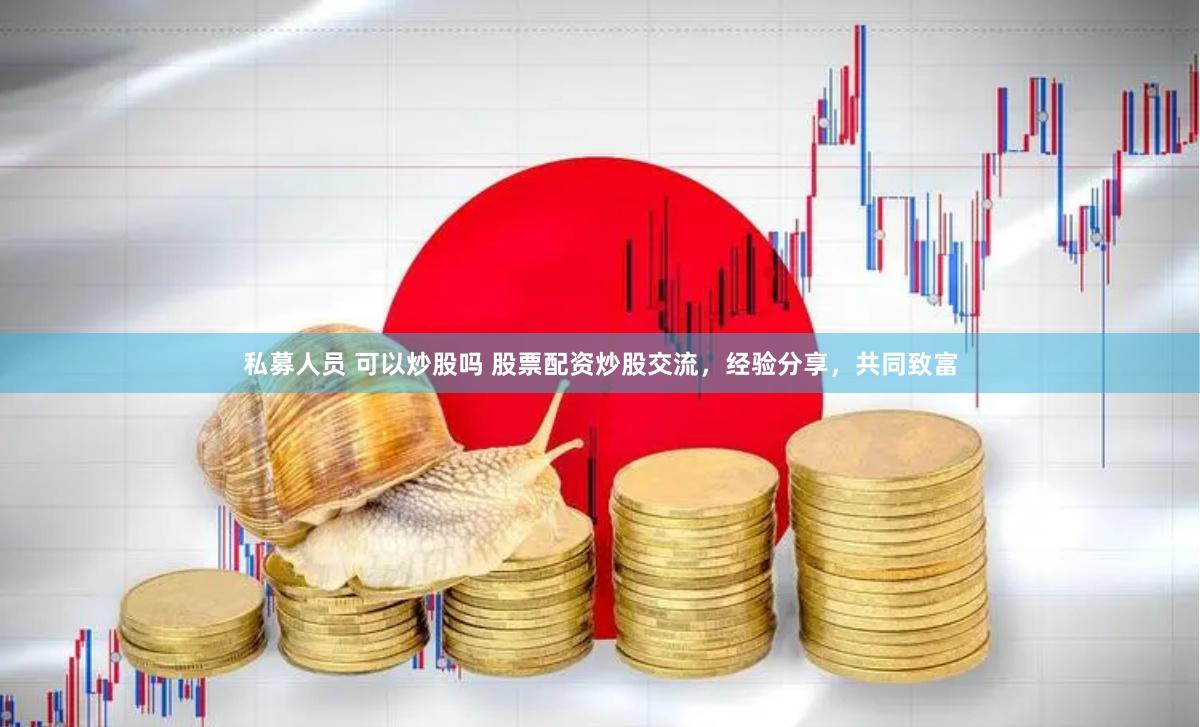 私募人员 可以炒股吗 股票配资炒股交流，经验分享，共同致富