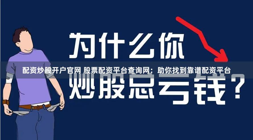 配资炒股开户官网 股票配资平台查询网：助你找到靠谱配资平台