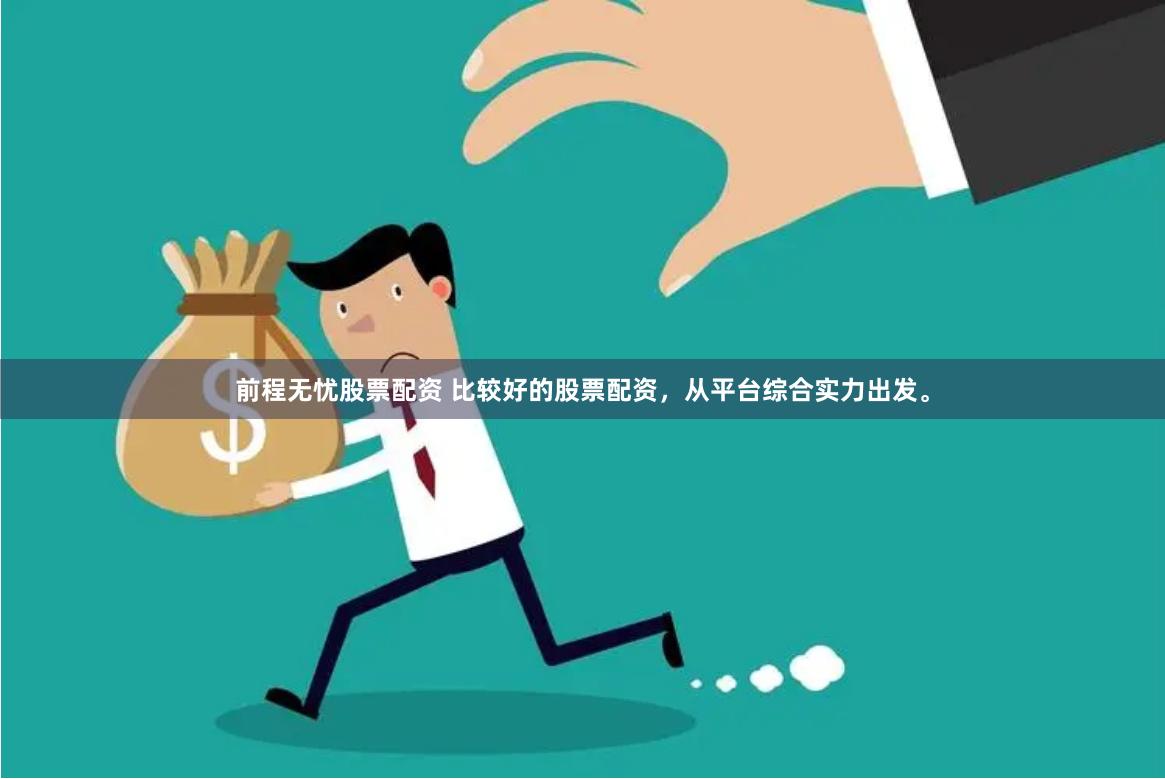 前程无忧股票配资 比较好的股票配资，从平台综合实力出发。