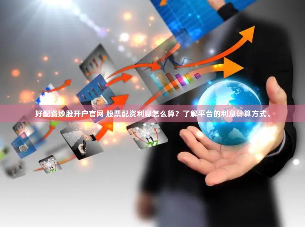 好配资炒股开户官网 股票配资利息怎么算？了解平台的利息计算方式。