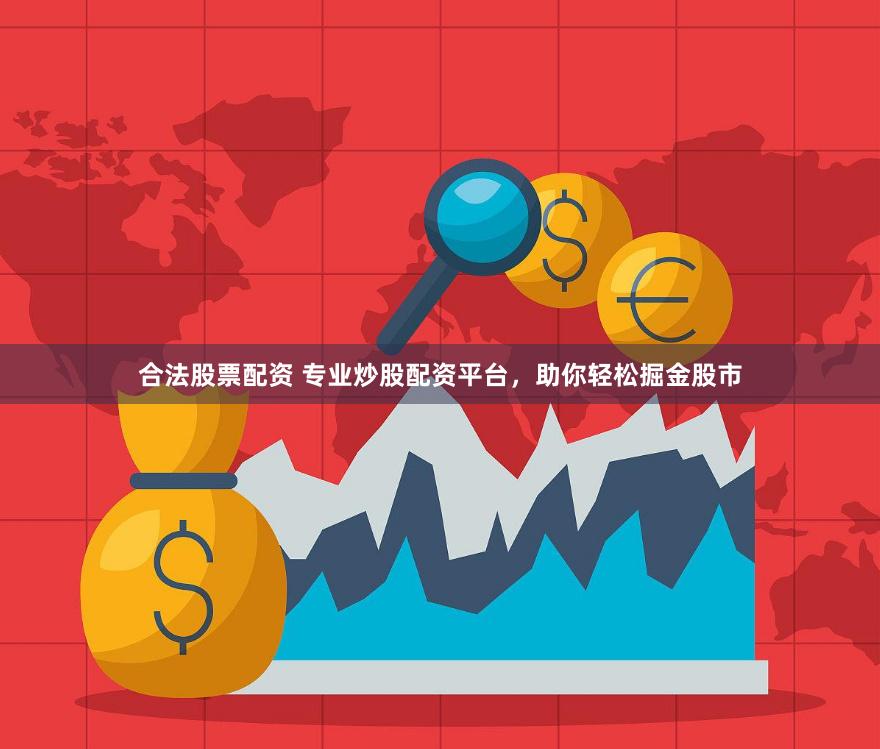 合法股票配资 专业炒股配资平台，助你轻松掘金股市