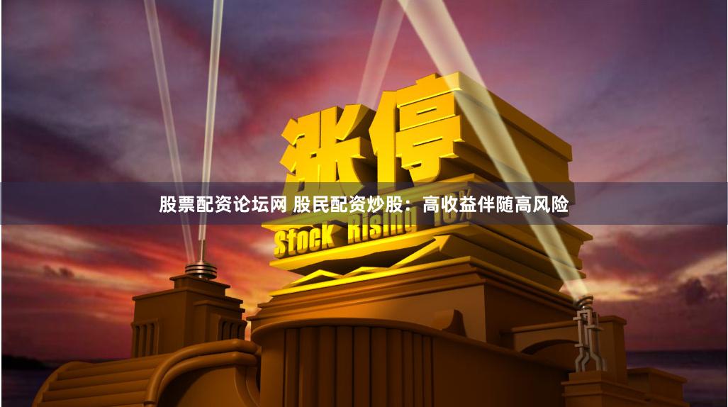 股票配资论坛网 股民配资炒股：高收益伴随高风险