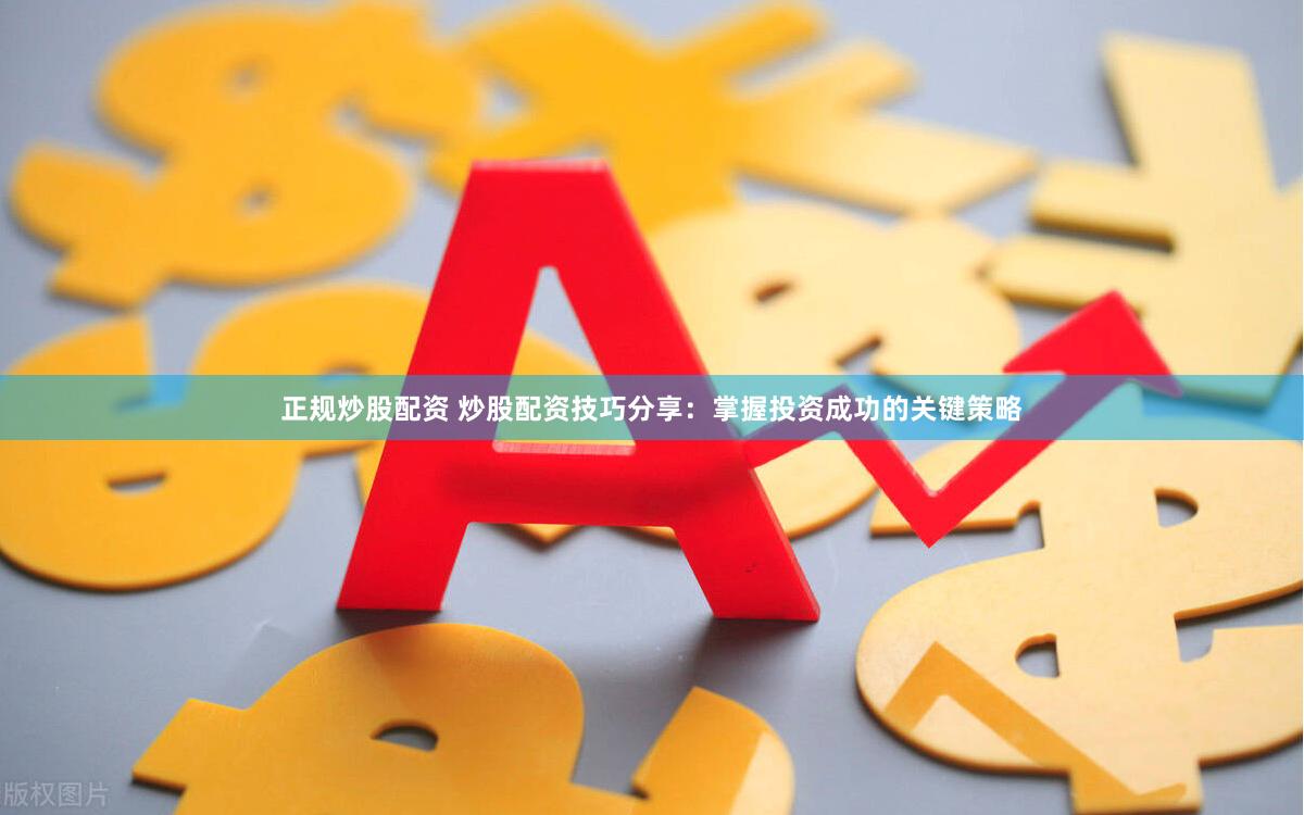 正规炒股配资 炒股配资技巧分享：掌握投资成功的关键策略