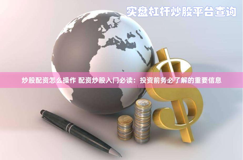 炒股配资怎么操作 配资炒股入门必读：投资前务必了解的重要信息