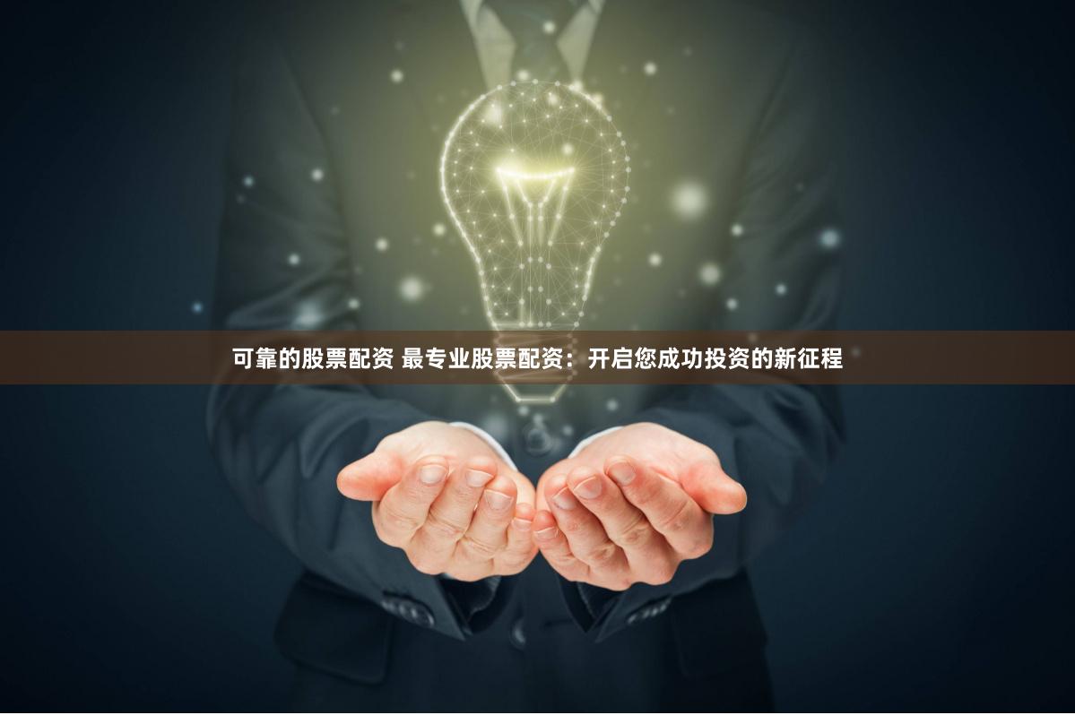 可靠的股票配资 最专业股票配资：开启您成功投资的新征程