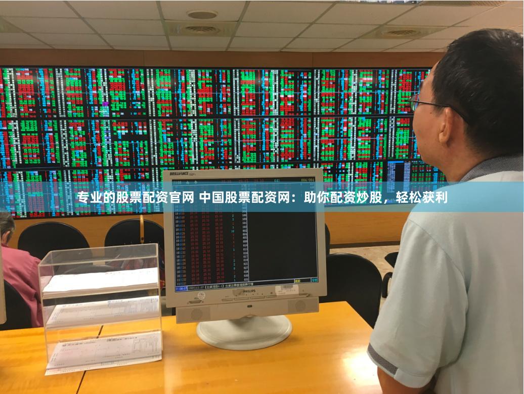 专业的股票配资官网 中国股票配资网：助你配资炒股，轻松获利