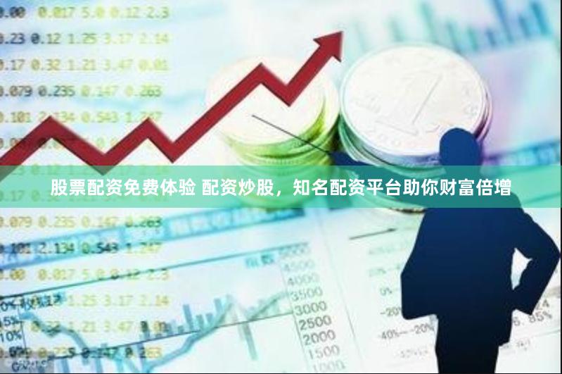 股票配资免费体验 配资炒股，知名配资平台助你财富倍增