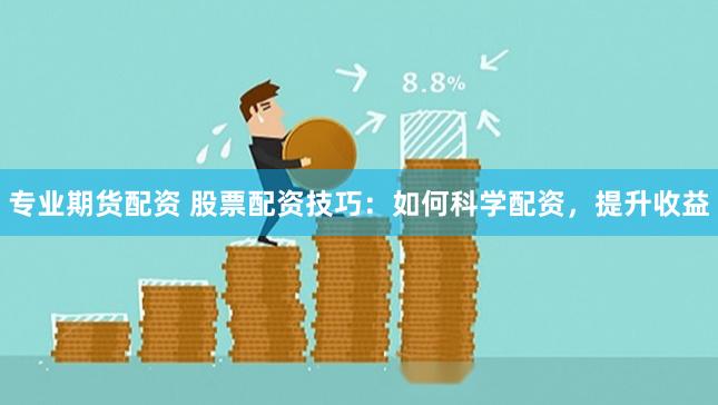 专业期货配资 股票配资技巧：如何科学配资，提升收益