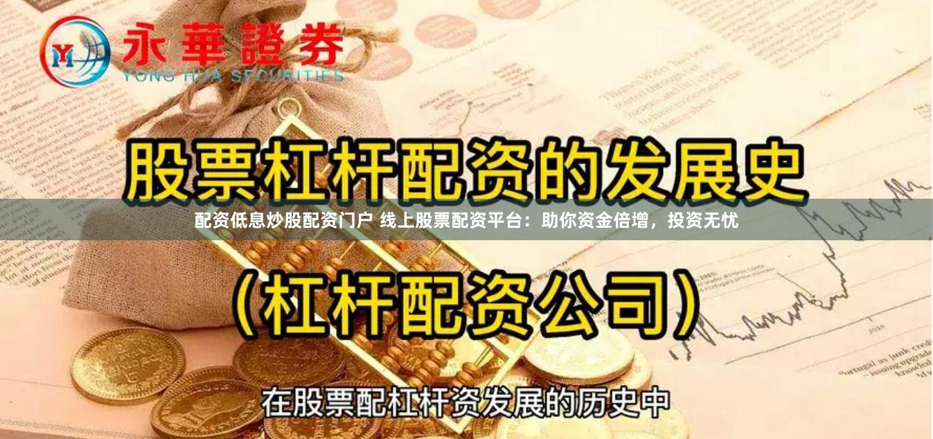 配资低息炒股配资门户 线上股票配资平台：助你资金倍增，投资无忧