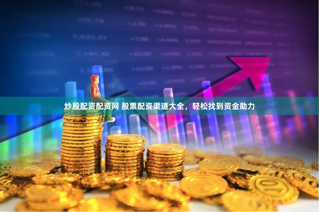 炒股配资配资网 股票配资渠道大全，轻松找到资金助力