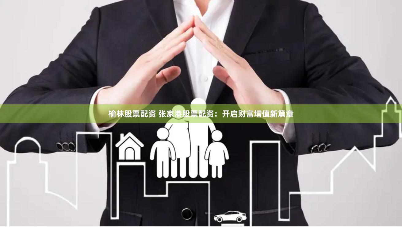 榆林股票配资 张家港股票配资：开启财富增值新篇章