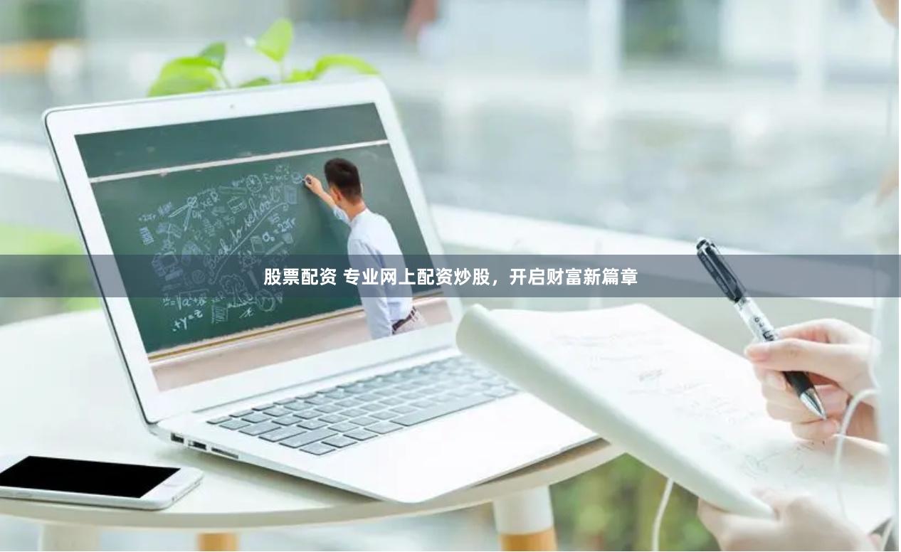 股票配资 专业网上配资炒股，开启财富新篇章