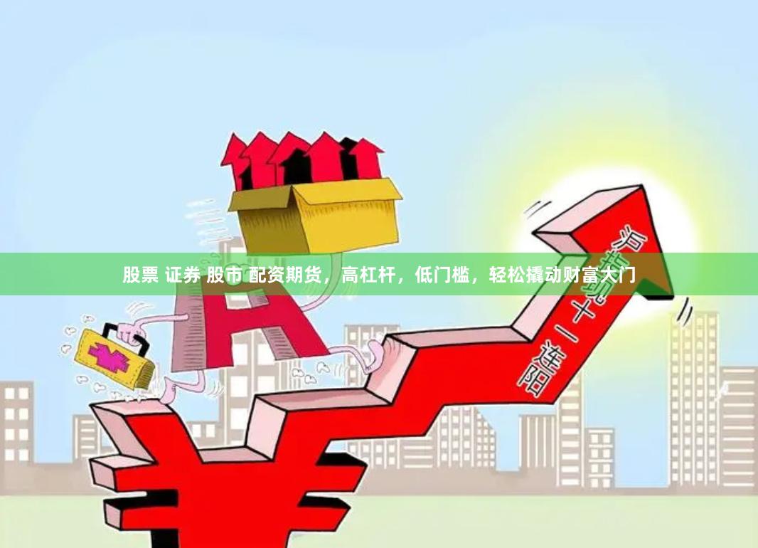股票 证券 股市 配资期货，高杠杆，低门槛，轻松撬动财富大门