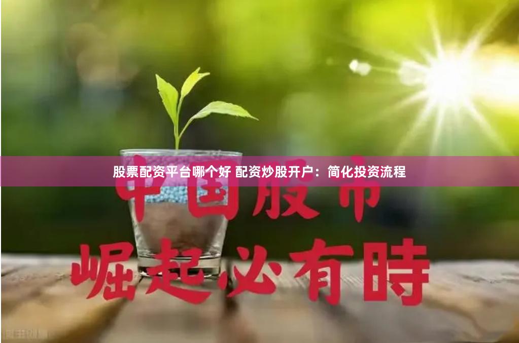 股票配资平台哪个好 配资炒股开户：简化投资流程