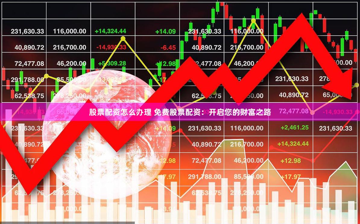 股票配资怎么办理 免费股票配资：开启您的财富之路