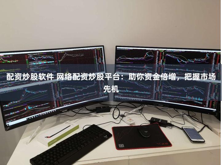 配资炒股软件 网络配资炒股平台：助你资金倍增，把握市场先机