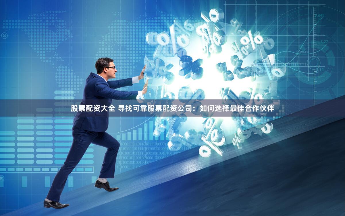 股票配资大全 寻找可靠股票配资公司：如何选择最佳合作伙伴