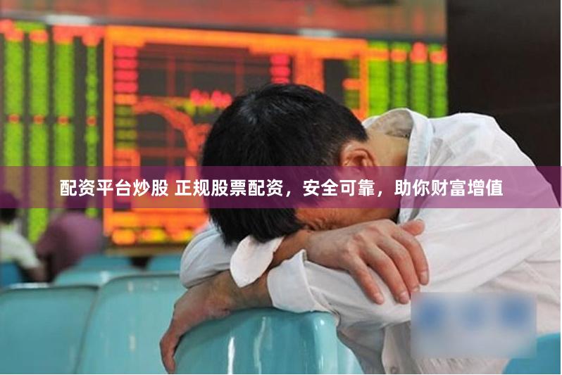 配资平台炒股 正规股票配资，安全可靠，助你财富增值